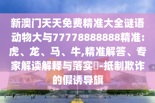 新澳門天天免費精準大全謎語動物大與77778888888精準:虎
