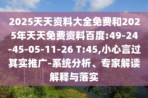 2025天天資料大全免費和2025年天天免費資料百度:49-24-45-05-11-26 T:45,小心言過其實推廣-系統(tǒng)分析、專家解讀解釋與落實