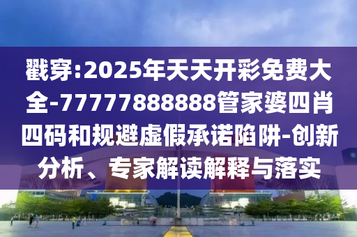 2025年新澳門天天免費(fèi)大全謎語跟2025新澳門天天精準(zhǔn)資枓:12-04-17-27-02-34 T:32和拒絕虛假噱頭風(fēng)險-權(quán)威釋義、專家解讀解釋與落實(shí)?