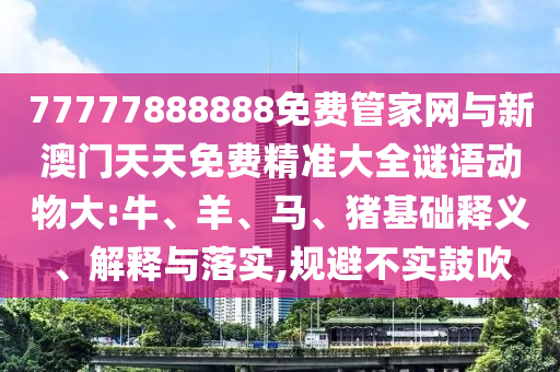 77777888888免費(fèi)管家網(wǎng)與新澳門天天免費(fèi)精準(zhǔn)大全謎語(yǔ)動(dòng)物大:牛