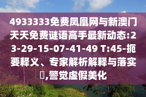 4933333免費(fèi)鳳凰網(wǎng)與新澳門天天免費(fèi)謎語高手最新動(dòng)態(tài):23-29-15-07-41-49 T:45-扼要釋義、專家解析解釋與落實(shí)?,警覺虛假美化