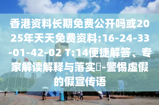 香港資料長期免費公開嗎或2025年天天免費資料:16-24-33-01-42-02 T:14便捷解答、專家解讀解釋與落實?-警惕虛假的假宣傳語