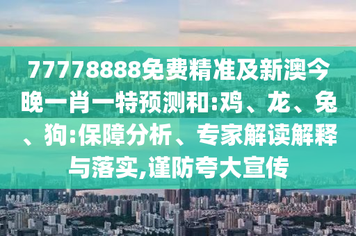 77778888免費(fèi)精準(zhǔn)及新澳今晚一肖一特預(yù)測和:雞