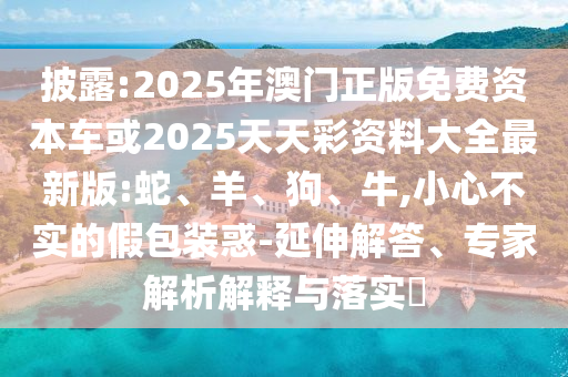2025年澳門正版免費資本車或2025天天彩資料大全最新版:蛇