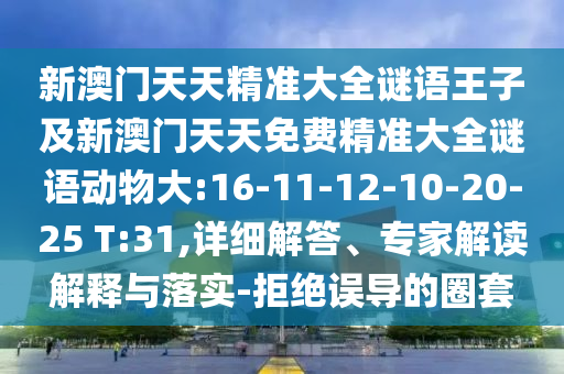 新澳門天天精準大全謎語王子及新澳門天天免費精準大全謎語動物大:16-11-12-10-20-25 T:31,詳細解答、專家解讀解釋與落實-拒絕誤導的圈套