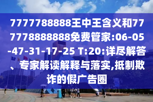 7777788888王中王含義和777778888888免費(fèi)管家:06-05-47-31-17-25 T:20:詳盡解答、專家解讀解釋與落實(shí),抵制欺詐的假廣告圈