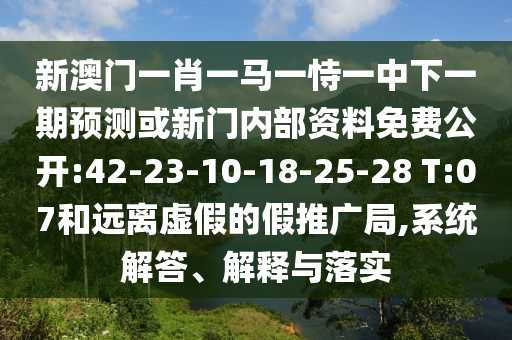 新澳門一肖一馬一恃一中下一期預(yù)測或新門內(nèi)部資料免費公開:42-23-10-18-25-28 T:07和遠離虛假的假推廣局,系統(tǒng)解答、解釋與落實