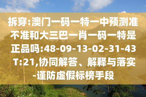 拆穿:澳門一碼一特一中預(yù)測(cè)準(zhǔn)不準(zhǔn)和大三巴一肖一碼一特是正品嗎:48-09-13-02-31-43 T:21,協(xié)同解答、解釋與落實(shí)-謹(jǐn)防虛假標(biāo)榜手段