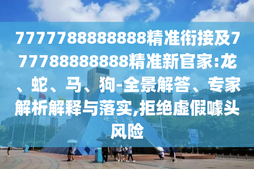7777788888888精準(zhǔn)銜接及777788888888精準(zhǔn)新官家:龍
