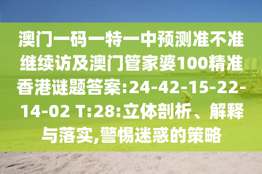澳門一碼一特一中預測準不準繼續(xù)訪及澳門管家婆100精準香港謎題答案:24-42-15-22-14-02 T:28:立體剖析、解釋與落實,警惕迷惑的策略