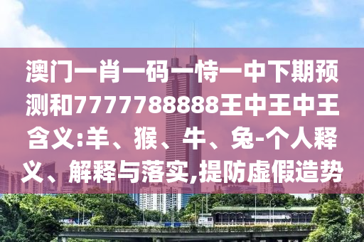 澳門一肖一碼一恃一中下期預測和7777788888王中王中王含義:羊