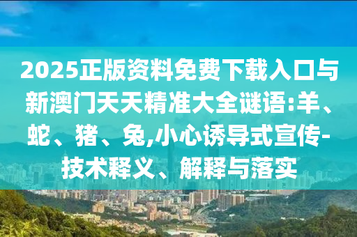 2025正版資料免費下載入口與新澳門天天精準大全謎語:羊