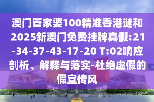 澳門管家婆100精準香港謎和2025新澳門免費掛牌真假:21-34-37-43-17-20 T:02響應(yīng)剖析、解釋與落實-杜絕虛假的假宣傳風(fēng)