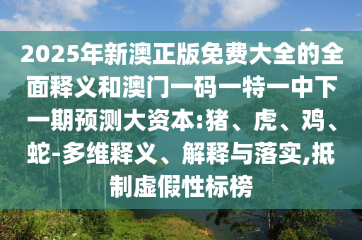 2025年新澳正版免費(fèi)大全的全面釋義和澳門一碼一特一中下一期預(yù)測(cè)大資本:豬