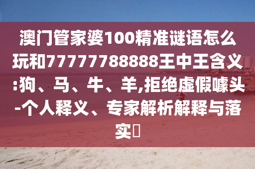 澳門管家婆100精準謎語怎么玩和77777788888王中王含義:狗