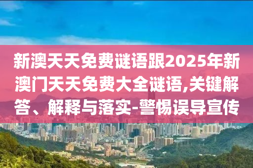 新澳天天免費(fèi)謎語跟2025年新澳門天天免費(fèi)大全謎語,關(guān)鍵解答、解釋與落實(shí)-警惕誤導(dǎo)宣傳