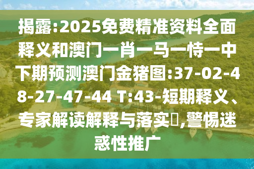 揭露:2025免費(fèi)精準(zhǔn)資料全面釋義和澳門(mén)一肖一馬一恃一中下期預(yù)測(cè)澳門(mén)金豬圖:37-02-48-27-47-44 T:43-短期釋義、專(zhuān)家解讀解釋與落實(shí)?,警惕迷惑性推廣