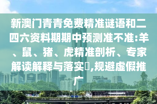 新澳門青青免費(fèi)精準(zhǔn)謎語和二四六資料期期中預(yù)測(cè)準(zhǔn)不準(zhǔn):羊、鼠、豬、虎精準(zhǔn)剖析、專家解讀解釋與落實(shí)?,規(guī)避虛假推廣