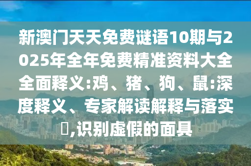 新澳門天天免費(fèi)謎語10期與2025年全年免費(fèi)精準(zhǔn)資料大全全面釋義:雞