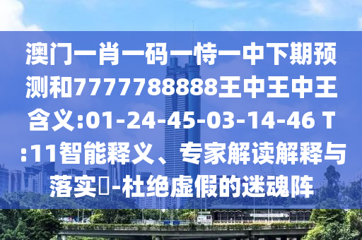 澳門一肖一碼一恃一中下期預測和7777788888王中王中王含義:01-24-45-03-14-46 T:11智能釋義、專家解讀解釋與落實?-杜絕虛假的迷魂陣