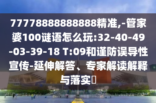 77778888888888精準(zhǔn),-管家婆100謎語怎么玩:32-40-49-03-39-18 T:09和謹(jǐn)防誤導(dǎo)性宣傳-延伸解答、專家解讀解釋與落實(shí)?