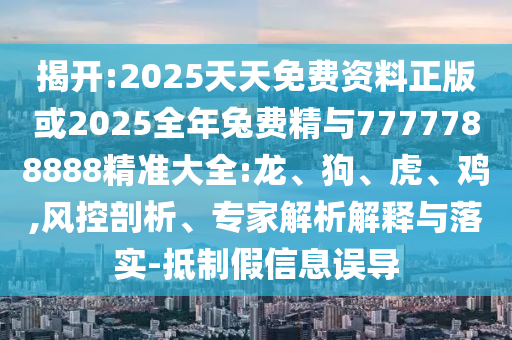 2025天天免費(fèi)資料正版或2025全年兔費(fèi)精與7777788888精準(zhǔn)大全:龍
