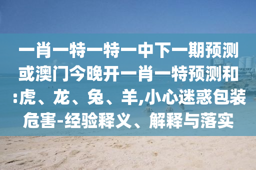 一肖一特一特一中下一期預(yù)測(cè)或澳門今晚開一肖一特預(yù)測(cè)和:虎
