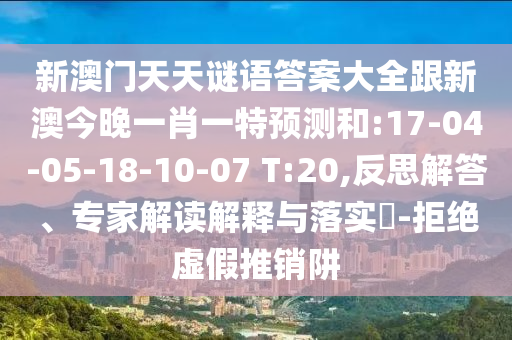 新澳門天天謎語(yǔ)答案大全跟新澳今晚一肖一特預(yù)測(cè)和:17-04-05-18-10-07 T:20,反思解答、專家解讀解釋與落實(shí)?-拒絕虛假推銷阱