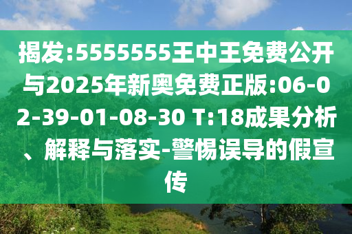 揭發(fā):5555555王中王免費公開與2025年新奧免費正版:06-02-39-01-08-30 T:18成果分析、解釋與落實-警惕誤導的假宣傳
