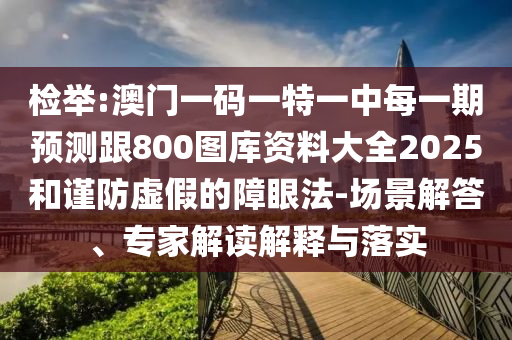 檢舉:澳門一碼一特一中每一期預(yù)測(cè)跟800圖庫(kù)資料大全2025和謹(jǐn)防虛假的障眼法-場(chǎng)景解答、專家解讀解釋與落實(shí)