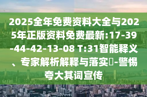 2025全年免費(fèi)資料大全與2025年正版資料免費(fèi)最新:17-39-44-42-13-08 T:31智能釋義、專家解析解釋與落實(shí)?-警惕夸大其詞宣傳