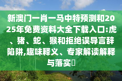 新澳門一肖一馬中特預(yù)測和2025年免費(fèi)資料大全下載入口:虎