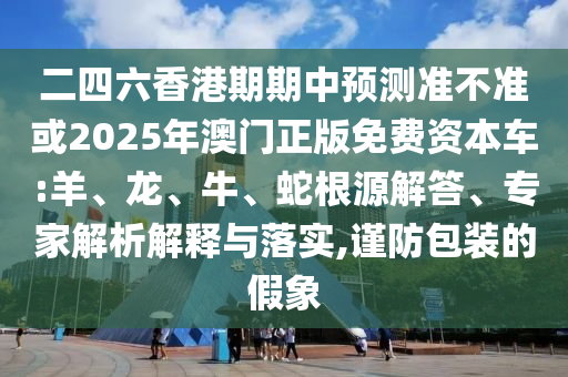 二四六香港期期中預(yù)測(cè)準(zhǔn)不準(zhǔn)或2025年澳門(mén)正版免費(fèi)資本車(chē):羊