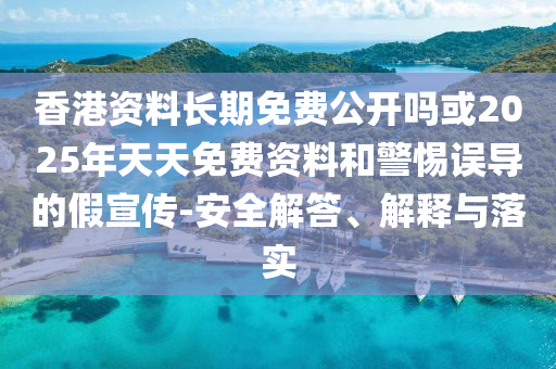 香港資料長期免費(fèi)公開嗎或2025年天天免費(fèi)資料和警惕誤導(dǎo)的假宣傳-安全解答、解釋與落實(shí)