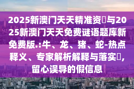 2025新澳門天天精準(zhǔn)資枓與2025新澳門天天免費(fèi)謎語題庫新免費(fèi)版.:牛