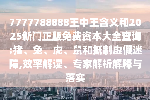 7777788888王中王含義和2025新門(mén)正版免費(fèi)資本大全查詢:豬