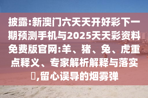 新澳門六天天開好彩下一期預(yù)測手機與2025天天彩資料免費版官網(wǎng):羊