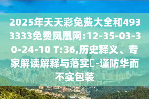 2025年天天彩免費(fèi)大全和4933333免費(fèi)鳳凰網(wǎng):12-35-03-30-24-10 T:36,歷史釋義、專家解讀解釋與落實(shí)?-謹(jǐn)防華而不實(shí)包裝