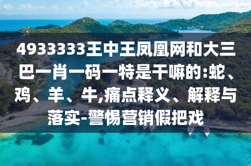 4933333王中王鳳凰網(wǎng)和大三巴一肖一碼一特是干嘛的:蛇
