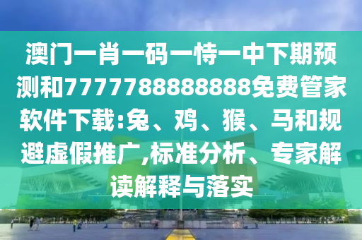 澳門一肖一碼一恃一中下期預(yù)測和7777788888888免費管家軟件下載:兔