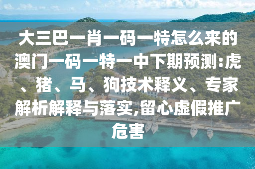 大三巴一肖一碼一特怎么來的澳門一碼一特一中下期預測:虎
