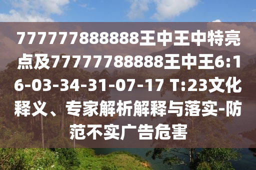 777777888888王中王中特亮點(diǎn)及77777788888王中王6:16-03-34-31-07-17 T:23文化釋義、專家解析解釋與落實(shí)-防范不實(shí)廣告危害