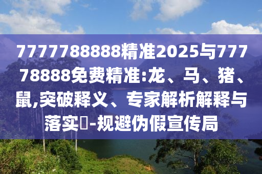 7777788888精準(zhǔn)2025與77778888免費(fèi)精準(zhǔn):龍