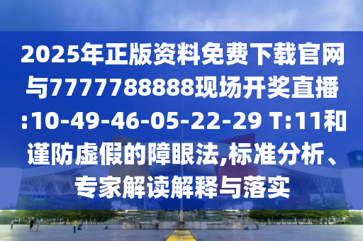 2025年正版資料免費下載官網(wǎng)與7777788888現(xiàn)場開獎直播:10-49-46-05-22-29 T:11和謹防虛假的障眼法,標準分析、專家解讀解釋與落實