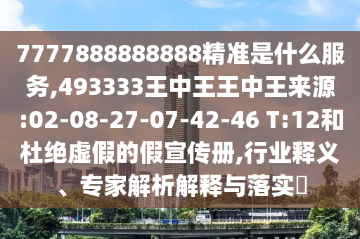 7777888888888精準(zhǔn)是什么服務(wù),493333王中王王中王來(lái)源:02-08-27-07-42-46 T:12和杜絕虛假的假宣傳冊(cè),行業(yè)釋義、專家解析解釋與落實(shí)?