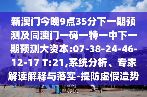 新澳門今晚9點35分下一期預(yù)測及同澳門一碼一特一中下一期預(yù)測大資本:07-38-24-46-12-17 T:21,系統(tǒng)分析、專家解讀解釋與落實-提防虛假造勢