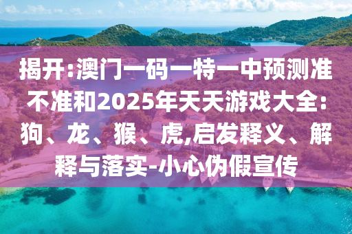 澳門一碼一特一中預測準不準和2025年天天游戲大全:狗