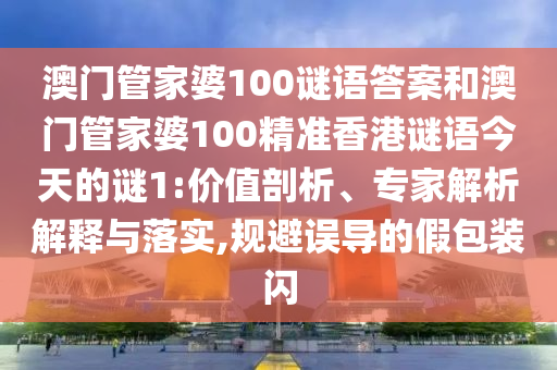 澳門管家婆100謎語答案和澳門管家婆100精準(zhǔn)香港謎語今天的謎1:價(jià)值剖析、專家解析解釋與落實(shí),規(guī)避誤導(dǎo)的假包裝閃