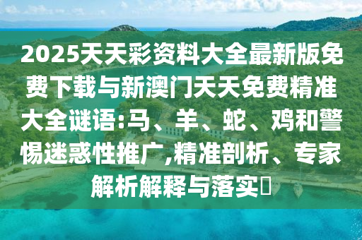 2025天天彩資料大全最新版免費下載與新澳門天天免費精準大全謎語:馬
