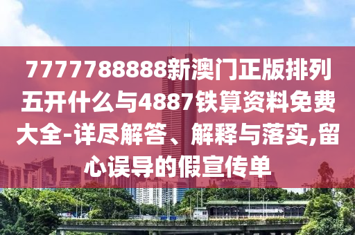 7777788888新澳門正版排列五開什么與4887鐵算資料免費大全-詳盡解答、解釋與落實,留心誤導的假宣傳單